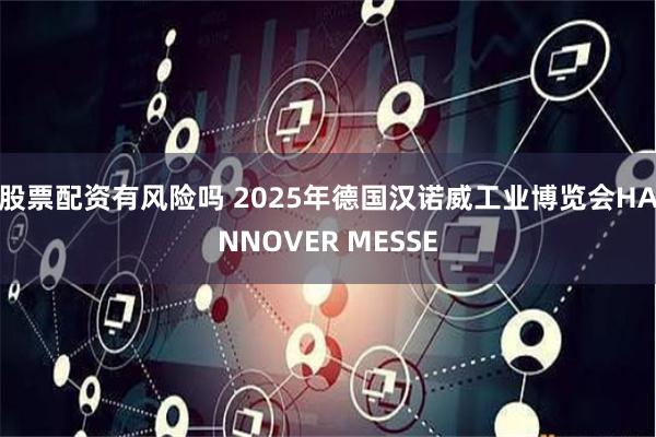 股票配资有风险吗 2025年德国汉诺威工业博览会HANNOVER MESSE