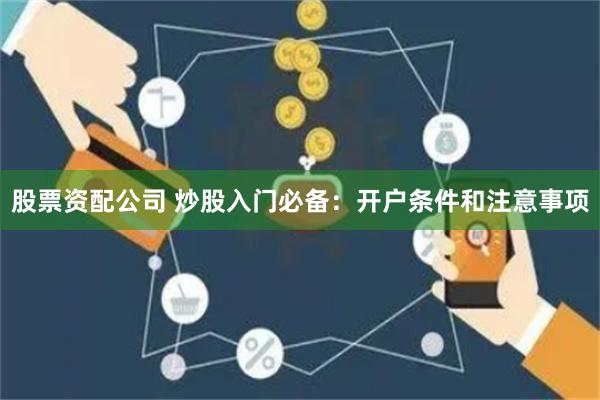 股票资配公司 炒股入门必备：开户条件和注意事项