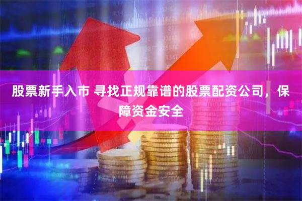 股票新手入市 寻找正规靠谱的股票配资公司，保障资金安全