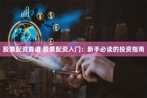 股票配资靠谱 股票配资入门：新手必读的投资指南