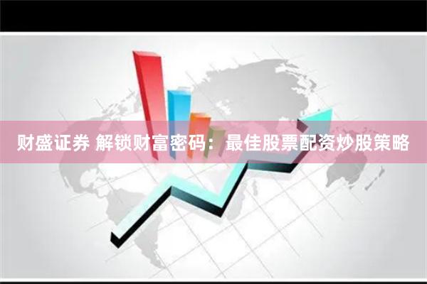 财盛证券 解锁财富密码：最佳股票配资炒股策略