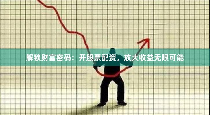 解锁财富密码：开股票配资，放大收益无限可能