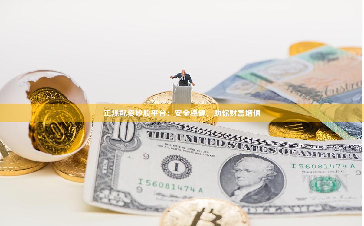 正规配资炒股平台：安全稳健，助你财富增值