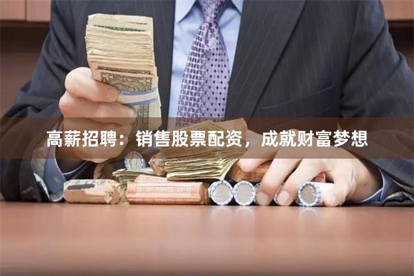 高薪招聘：销售股票配资，成就财富梦想
