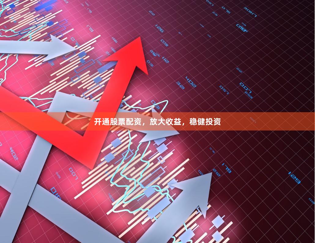开通股票配资，放大收益，稳健投资