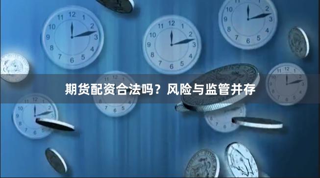 期货配资合法吗？风险与监管并存