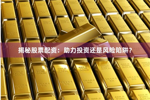 揭秘股票配资：助力投资还是风险陷阱？