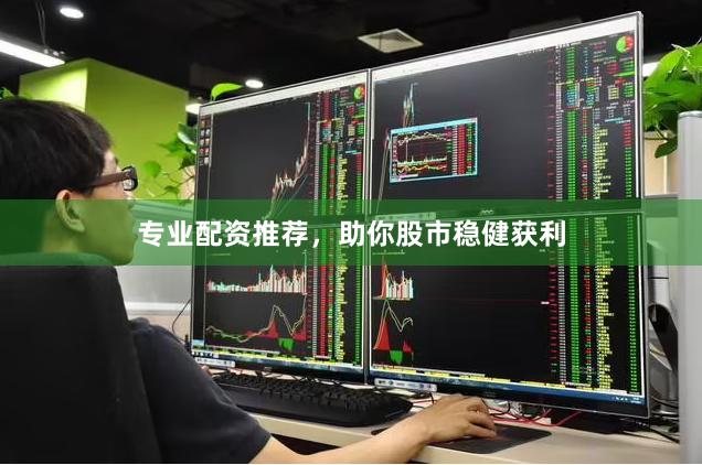 专业配资推荐，助你股市稳健获利