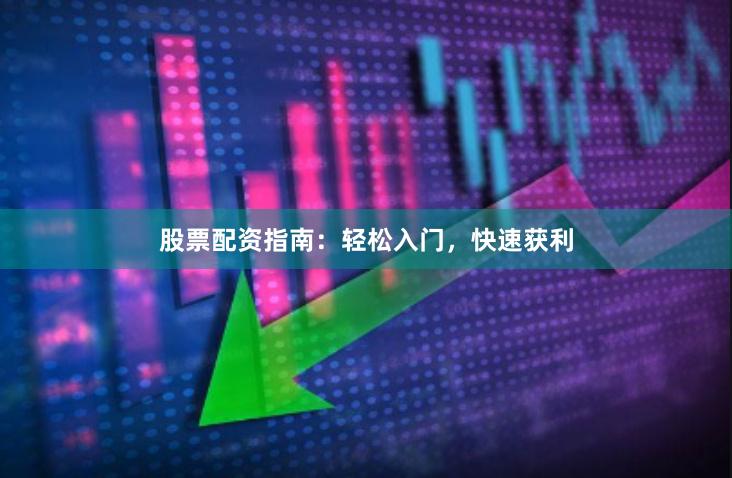 股票配资指南：轻松入门，快速获利