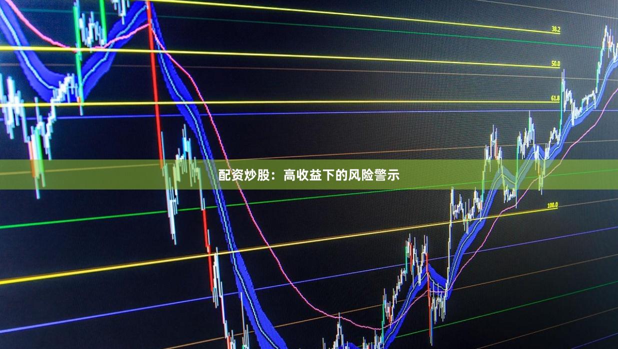 配资炒股：高收益下的风险警示