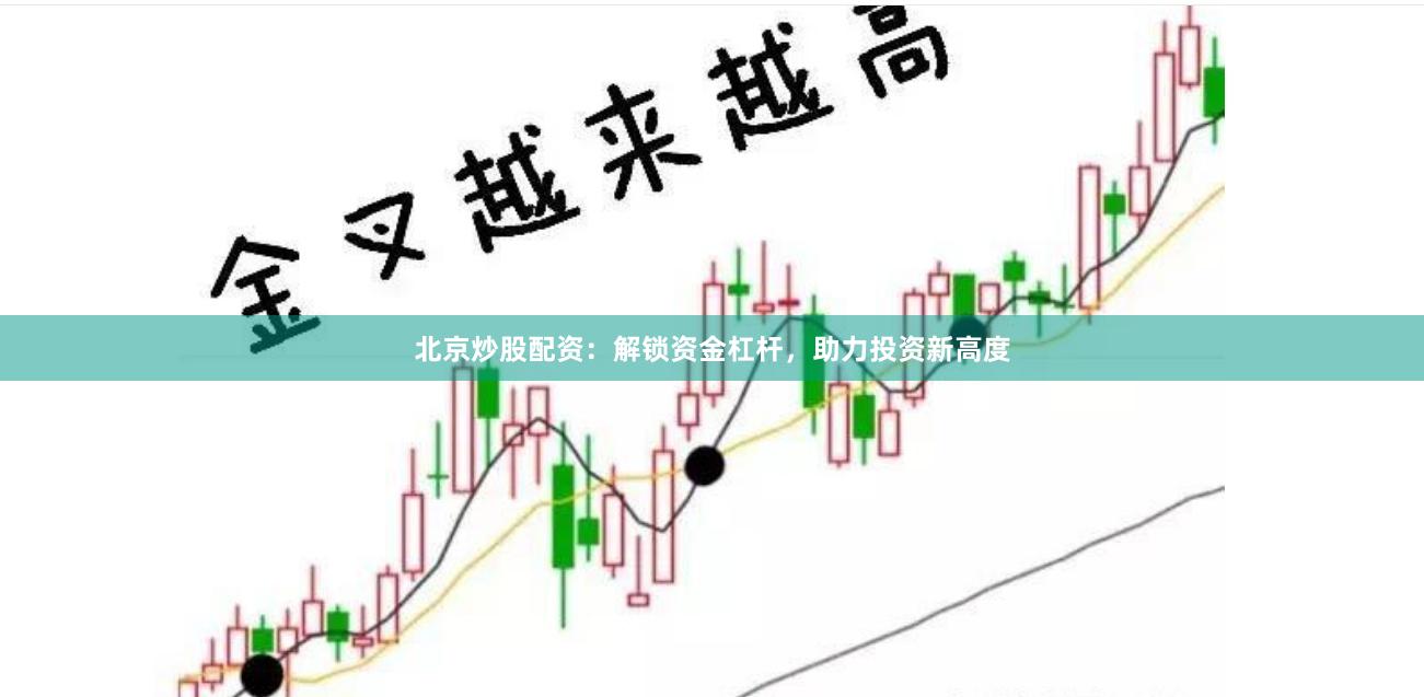 北京炒股配资：解锁资金杠杆，助力投资新高度
