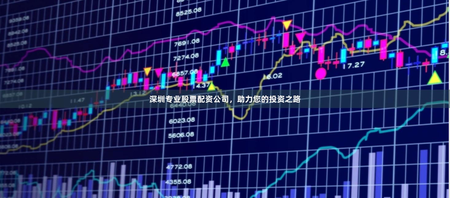 深圳专业股票配资公司,助力您的投资之路