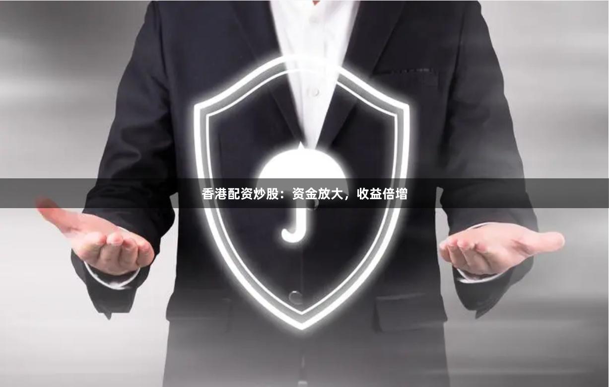 香港配资炒股:资金放大,收益倍增
