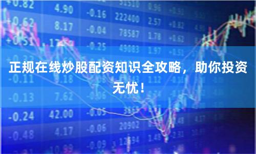 正规在线炒股配资知识全攻略,助你投资无忧!