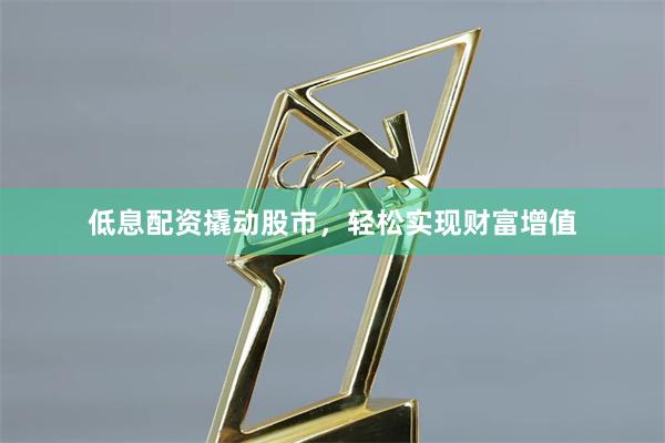 低息配资撬动股市,轻松实现财富增值