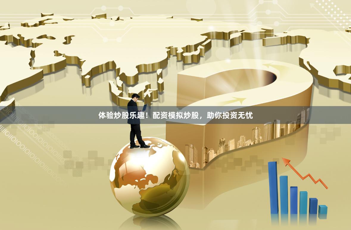 体验炒股乐趣！配资模拟炒股，助你投资无忧