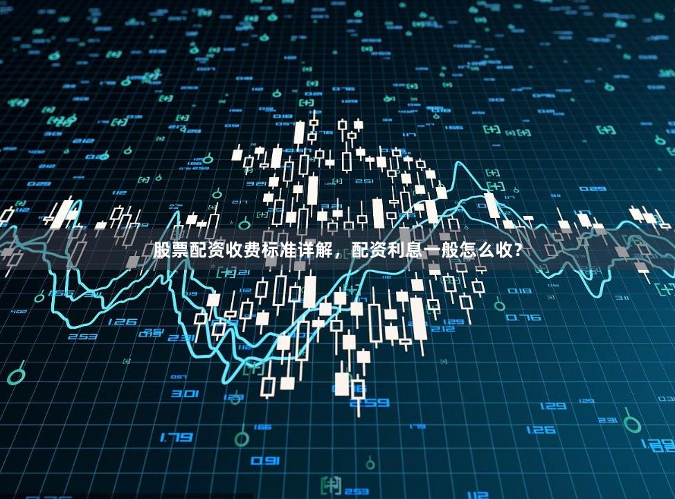 股票配资收费标准详解，配资利息一般怎么收？