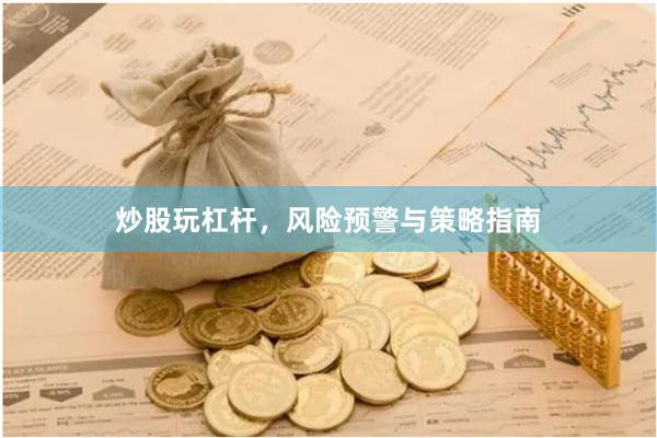 炒股玩杠杆，风险预警与策略指南