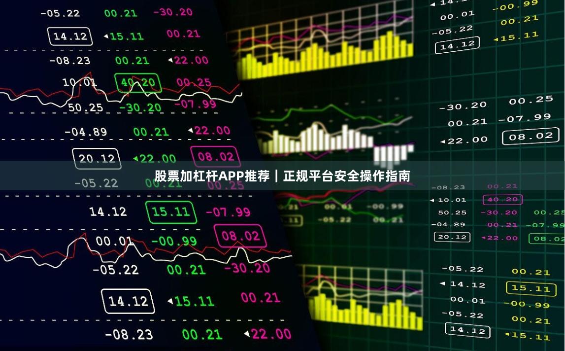 股票加杠杆APP推荐|正规平台安全操作指南