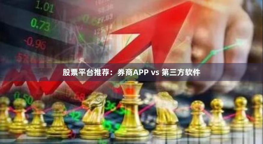 股票平台推荐：券商APP vs 第三方软件