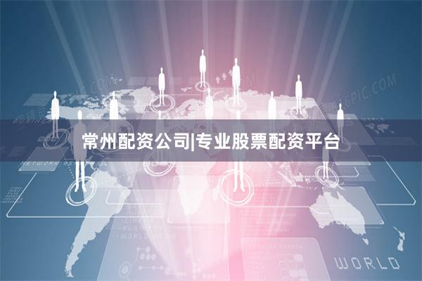 常州配资公司|专业股票配资平台