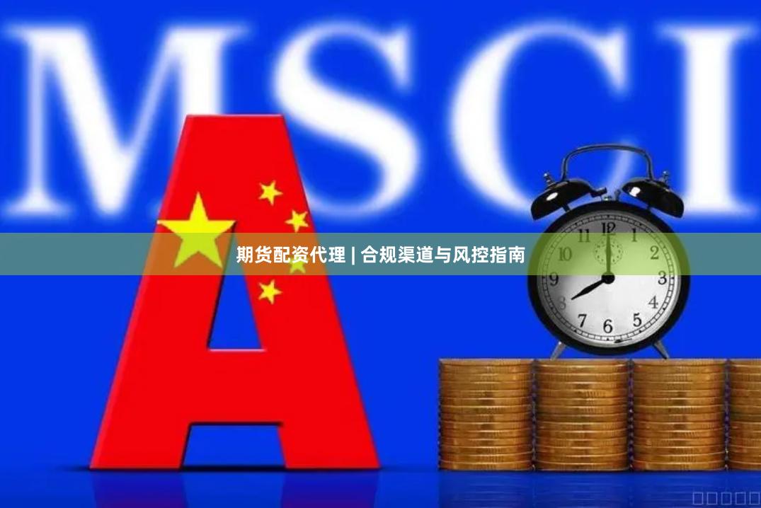 期货配资代理 | 合规渠道与风控指南