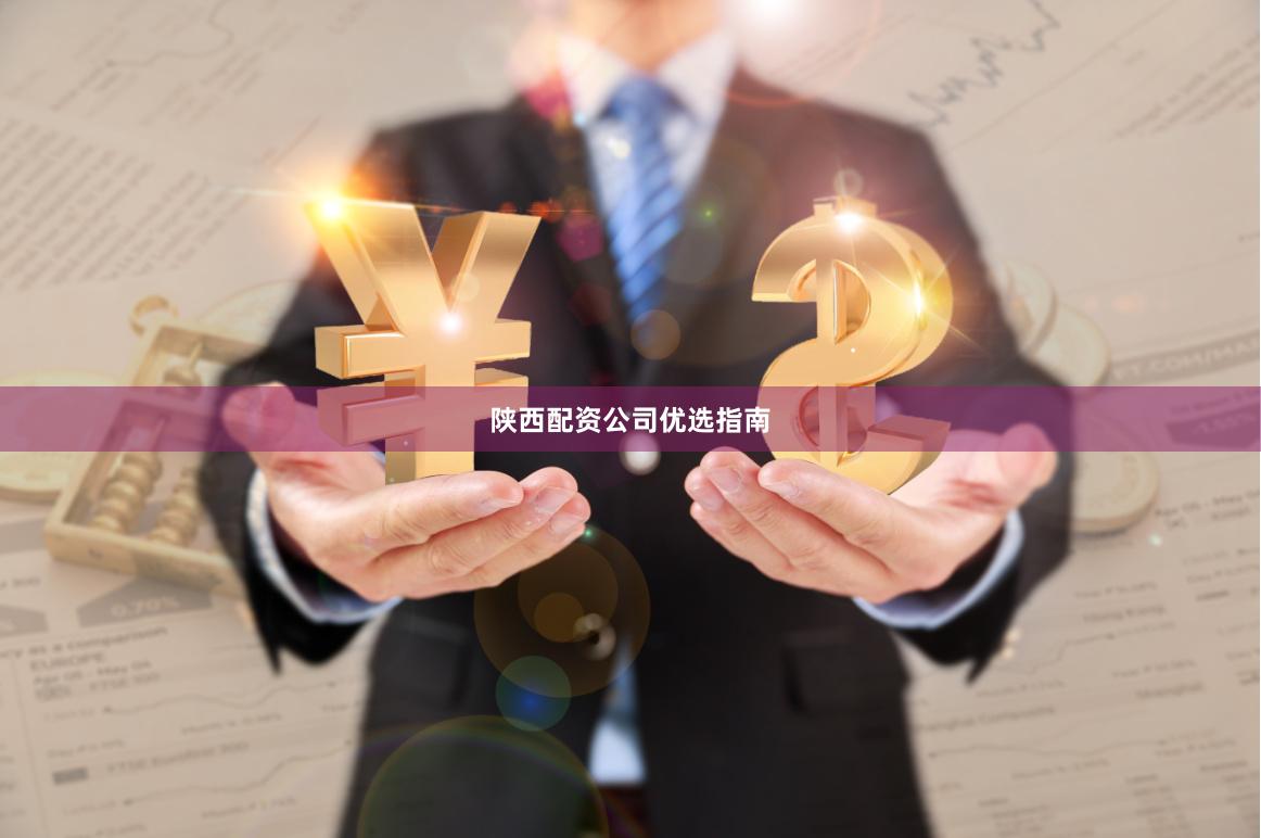 陕西配资公司优选指南