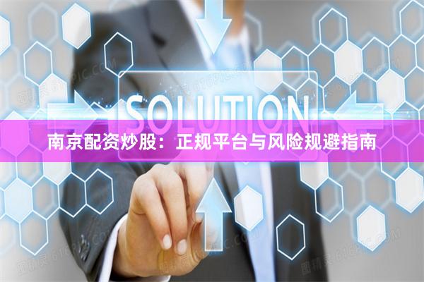 南京配资炒股：正规平台与风险规避指南