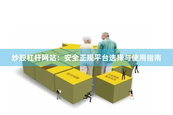 炒股杠杆网站：安全正规平台选择与使用指南