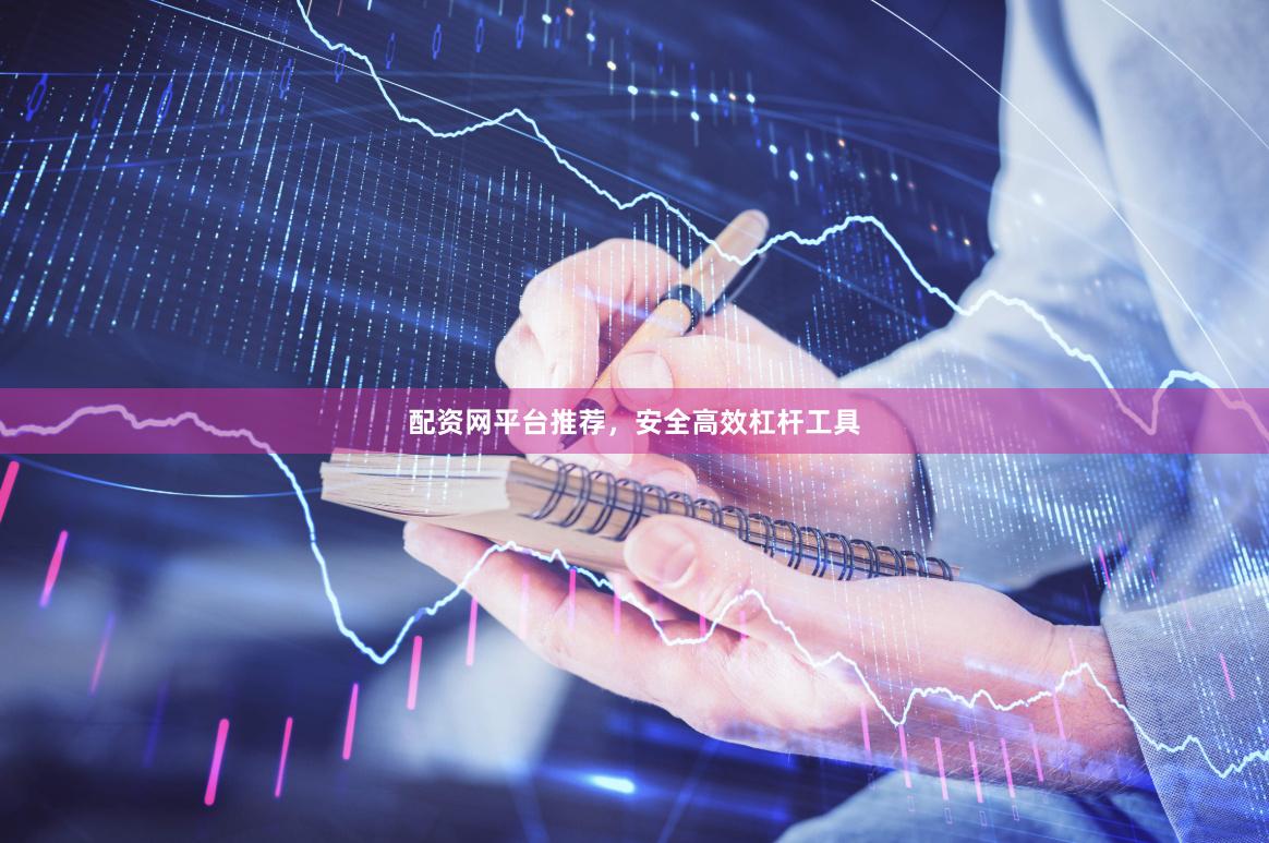 配资网平台推荐，安全高效杠杆工具