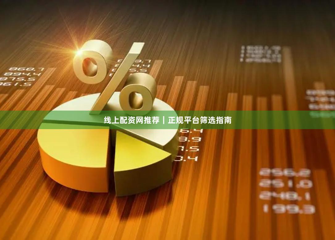 线上配资网推荐|正规平台筛选指南
