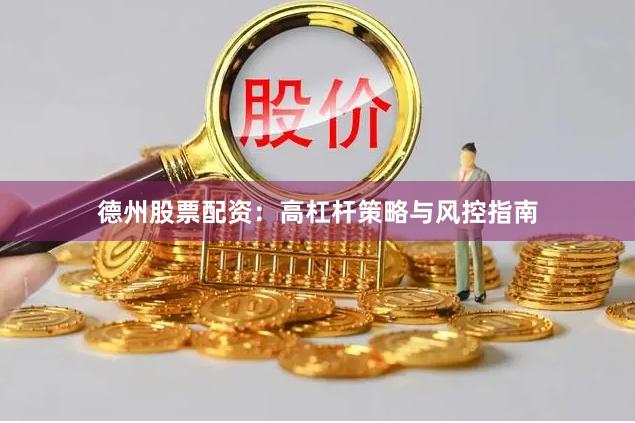 德州股票配资：高杠杆策略与风控指南