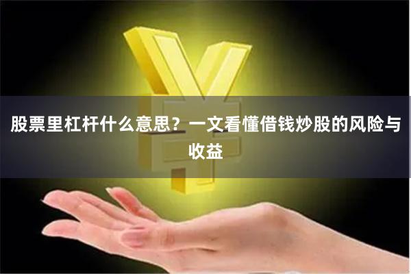 股票里杠杆什么意思?一文看懂借钱炒股的风险与收益