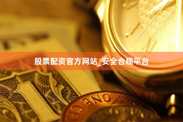 股票配资官方网站_安全合规平台