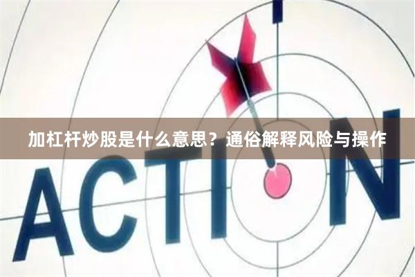 加杠杆炒股是什么意思？通俗解释风险与操作