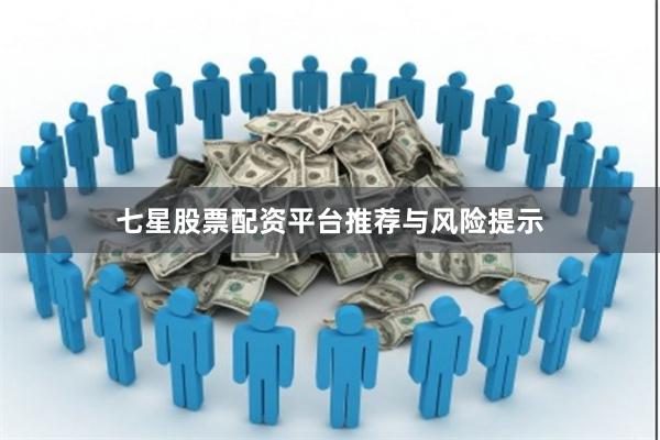 七星股票配资平台推荐与风险提示
