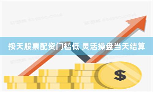 按天股票配资门槛低 灵活操盘当天结算