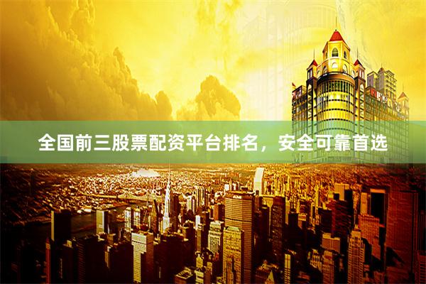 全国前三股票配资平台排名，安全可靠首选