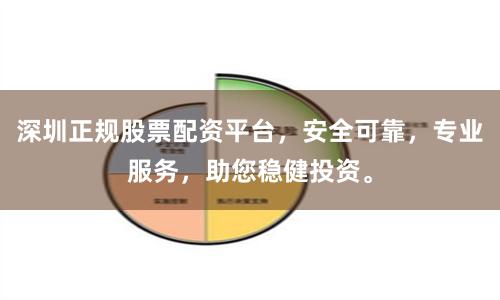 深圳正规股票配资平台，安全可靠，专业服务，助您稳健投资。