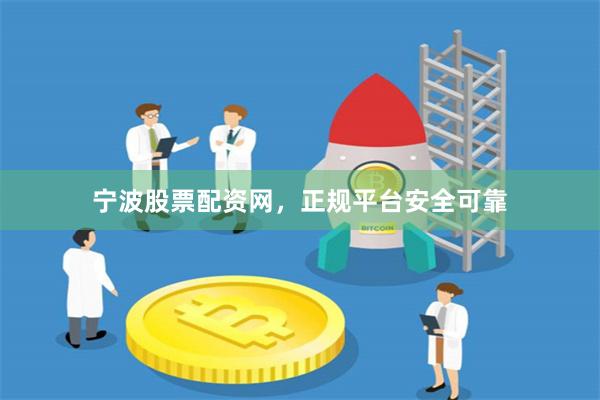 宁波股票配资网，正规平台安全可靠